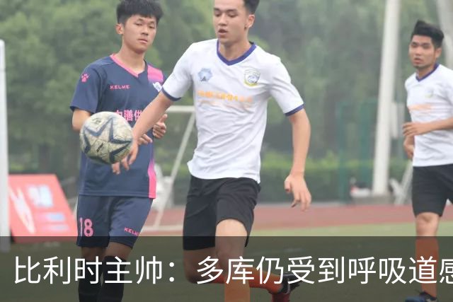 比利时主帅：多库仍受到呼吸道感染问题影响，不在最佳状态
